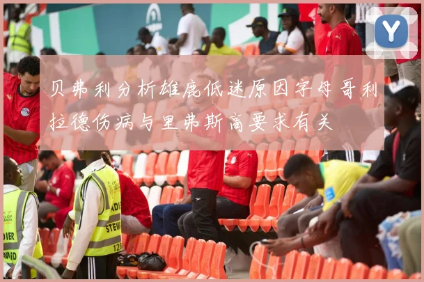 贝弗利分析雄鹿低迷原因字母哥利拉德伤病与里弗斯高要求有关