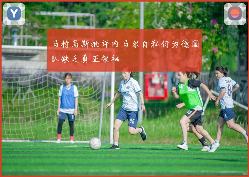马特乌斯批评内马尔自私行为德国队缺乏真正领袖