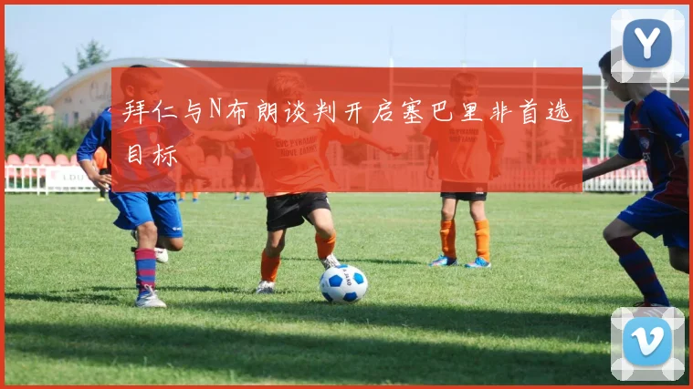拜仁与N布朗谈判开启塞巴里非首选目标