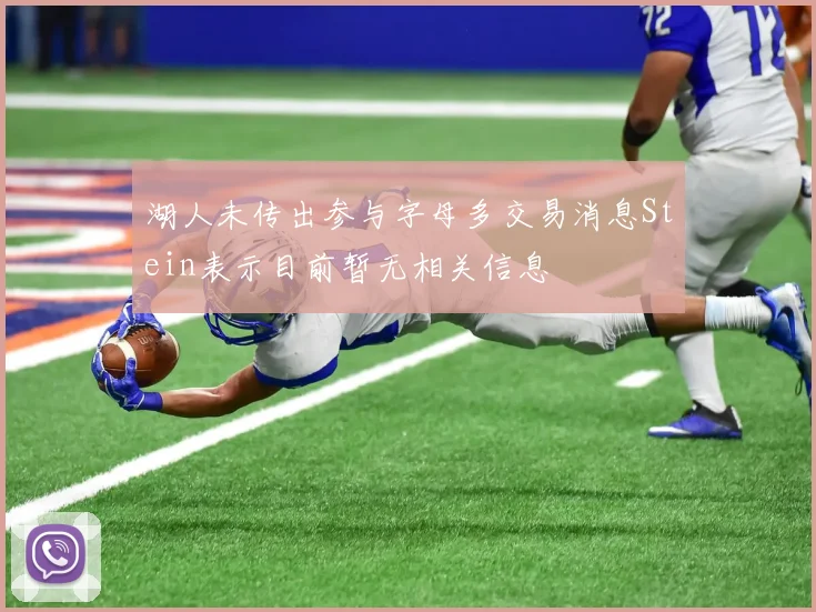 湖人未传出参与字母多交易消息Stein表示目前暂无相关信息