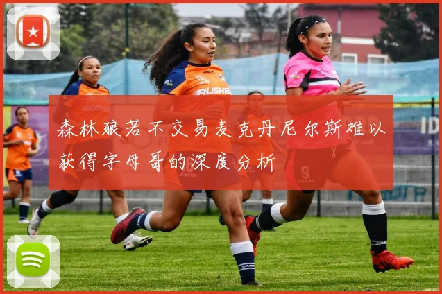 森林狼若不交易麦克丹尼尔斯难以获得字母哥的深度分析