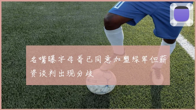 名嘴曝字母哥已同意加盟绿军但薪资谈判出现分歧