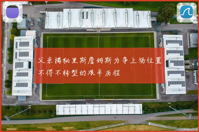 父亲揭秘里斯詹姆斯为争上场位置不得不转型的艰辛历程