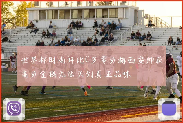 世界杯时尚评比C罗零分梅西安帅获高分金钱无法买到真正品味