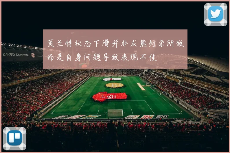 莫兰特状态下滑并非灰熊封杀所致而是自身问题导致表现不佳