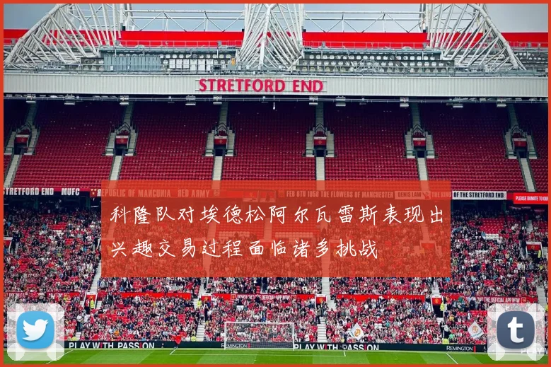 科隆队对埃德松阿尔瓦雷斯表现出兴趣交易过程面临诸多挑战