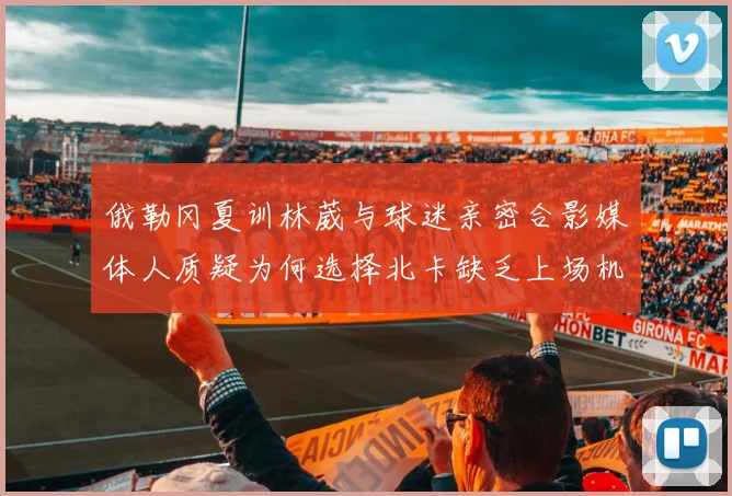 俄勒冈夏训林葳与球迷亲密合影媒体人质疑为何选择北卡缺乏上场机会
