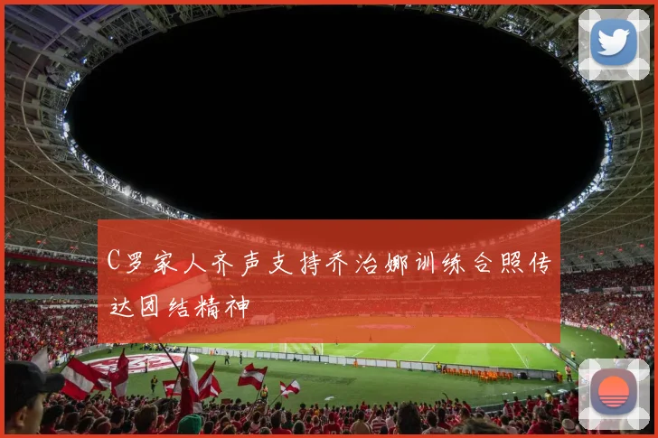 C罗家人齐声支持乔治娜训练合照传达团结精神